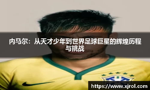 内马尔:从天才少年到世界足球巨星的辉煌历程与挑战